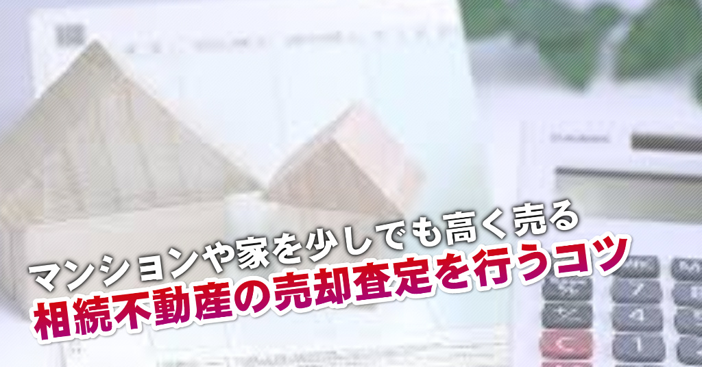 東金沢駅で相続マンションや一軒家の売却査定はどの不動産屋がいい？3つの高く売る正しい手順など