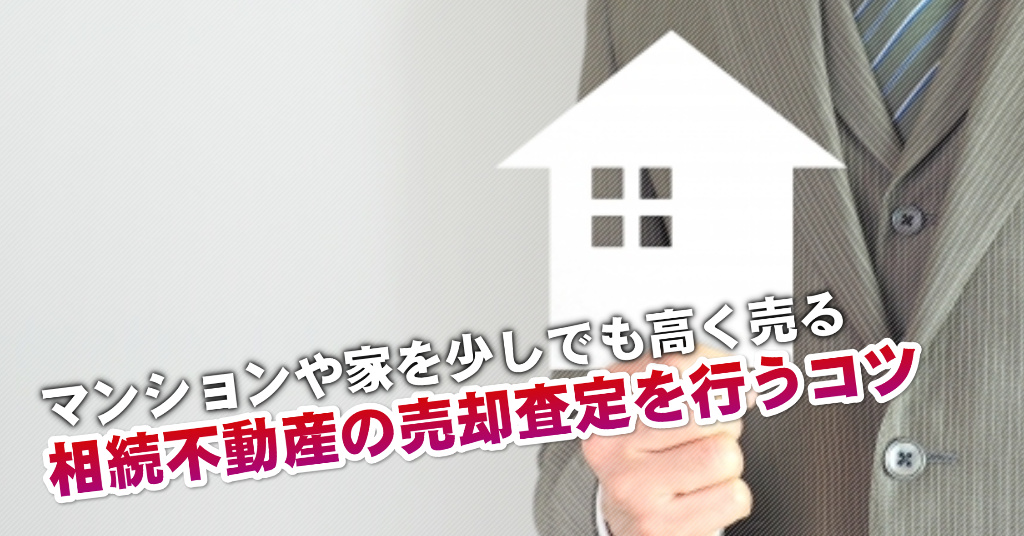 阪神国道駅で相続マンションや一軒家の売却査定はどの不動産屋がいい？3つの高く売る正しい手順など